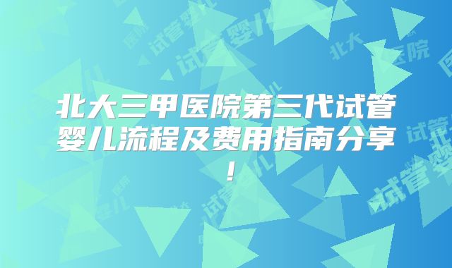北大三甲医院第三代试管婴儿流程及费用指南分享！