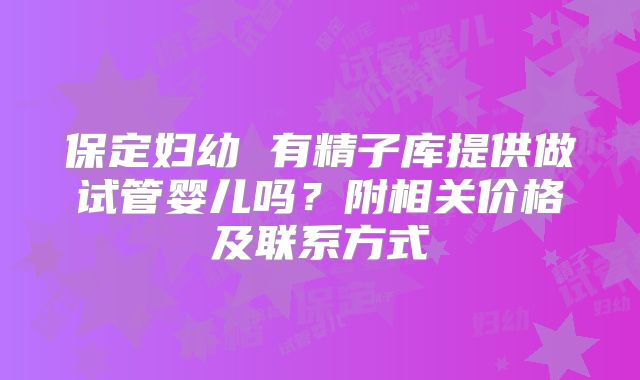 保定妇幼 有精子库提供做试管婴儿吗？附相关价格及联系方式