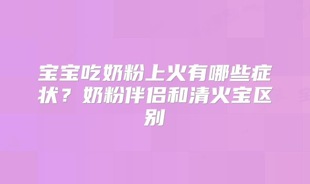 宝宝吃奶粉上火有哪些症状?奶粉伴侣和清火宝区别