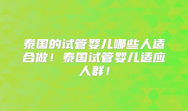 泰国的试管婴儿哪些人适合做!泰国试管婴儿适应人群!