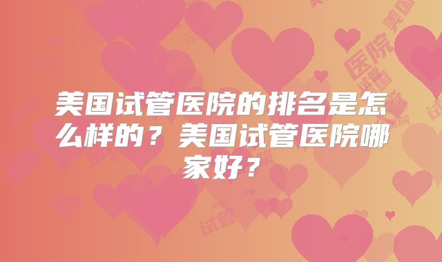 美国试管医院的排名是怎么样的？美国试管医院哪家好？
