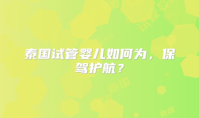 泰国试管婴儿如何为，保驾护航？