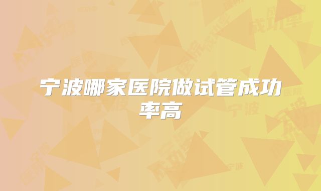 宁波哪家医院做试管成功率高