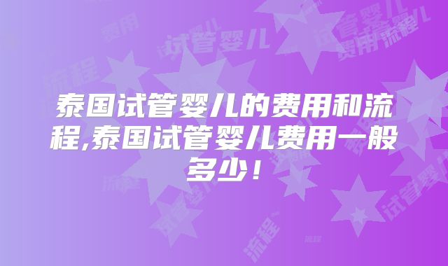 泰国试管婴儿的费用和流程,泰国试管婴儿费用一般多少！
