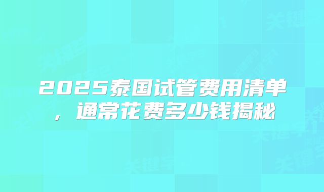 2025泰国试管费用清单，通常花费多少钱揭秘