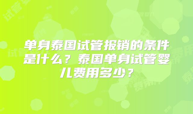 单身泰国试管报销的条件是什么？泰国单身试管婴儿费用多少？