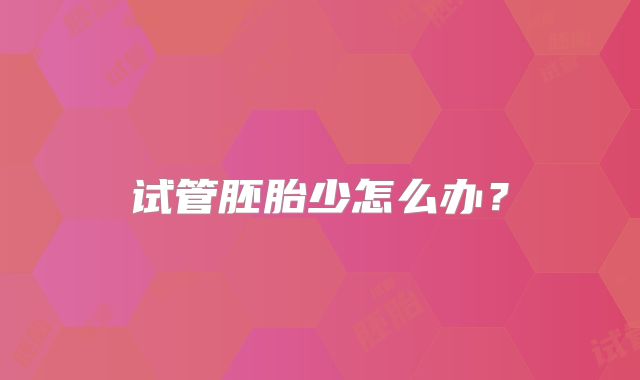 试管胚胎少怎么办？