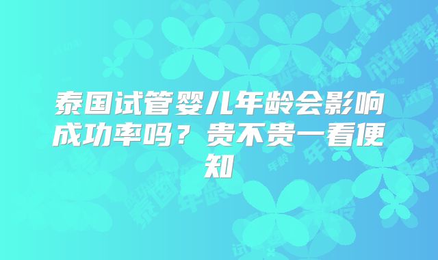 泰国试管婴儿年龄会影响成功率吗？贵不贵一看便知