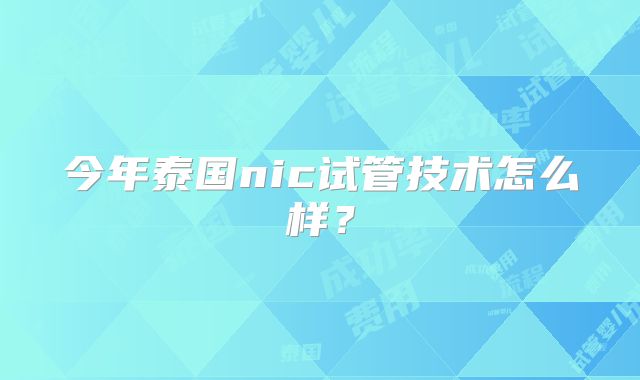 今年泰国nic试管技术怎么样?