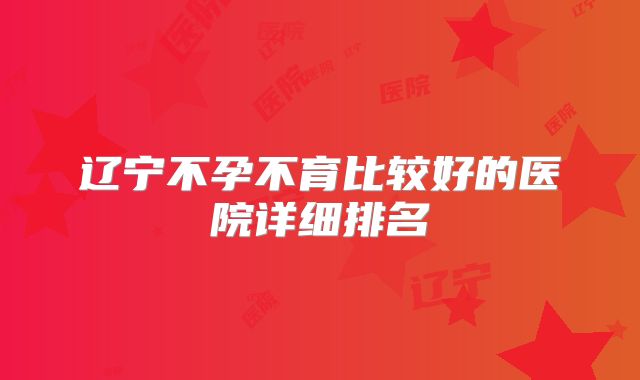 辽宁不孕不育比较好的医院详细排名