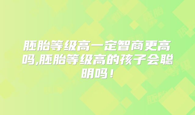 胚胎等级高一定智商更高吗,胚胎等级高的孩子会聪明吗！