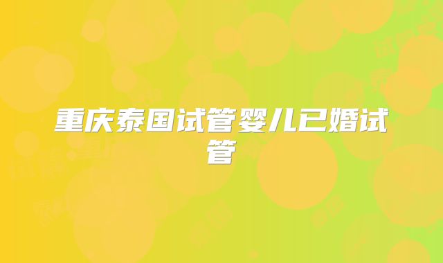 重庆泰国试管婴儿已婚试管