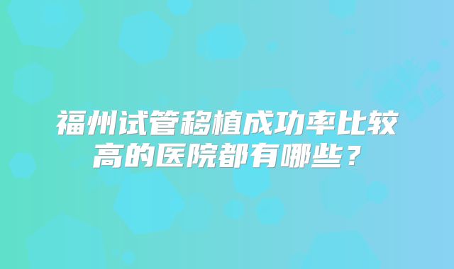 福州试管移植成功率比较高的医院都有哪些?