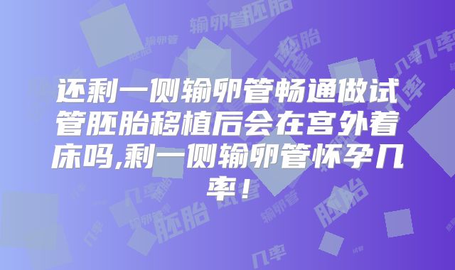 还剩一侧输卵管畅通做试管胚胎移植后会在宫外着床吗,剩一侧输卵管怀孕几率！