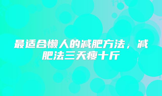 最适合懒人的减肥方法，减肥法三天瘦十斤