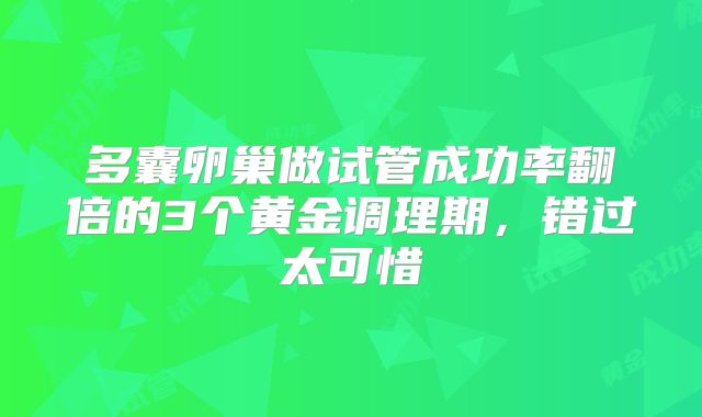 多囊卵巢做试管成功率翻倍的3个黄金调理期，错过太可惜