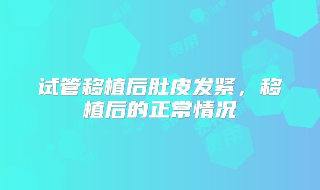 试管移植后肚皮发紧，移植后的正常情况