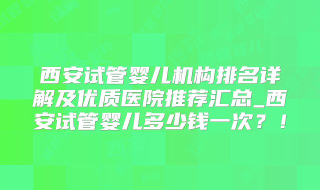 西安试管婴儿机构排名详解及优质医院推荐汇总_西安试管婴儿多少钱一次?!