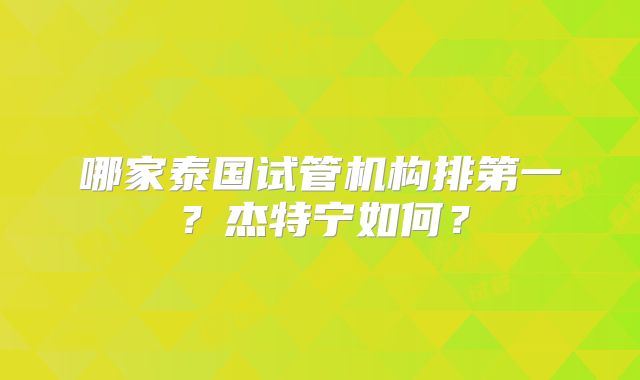 哪家泰国试管机构排第一？杰特宁如何？
