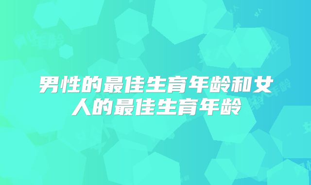 男性的最佳生育年龄和女人的最佳生育年龄