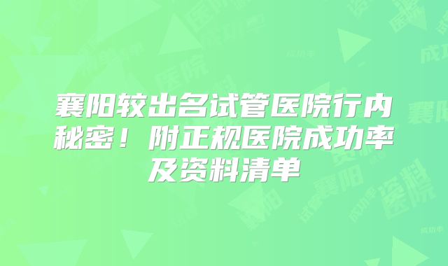 襄阳较出名试管医院行内秘密！附正规医院成功率及资料清单
