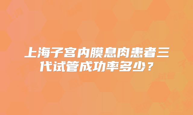 上海子宫内膜息肉患者三代试管成功率多少？