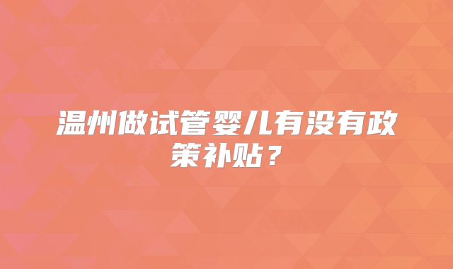 温州做试管婴儿有没有政策补贴？