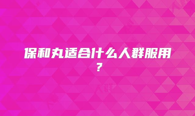 保和丸适合什么人群服用?