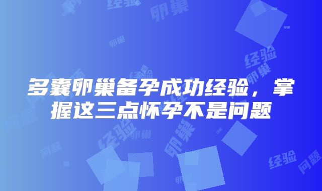 多囊卵巢备孕成功经验,掌握这三点怀孕不是问题