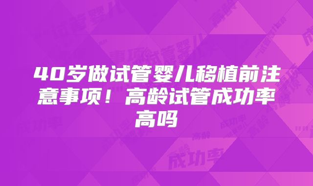 40岁做试管婴儿移植前注意事项!高龄试管成功率高吗
