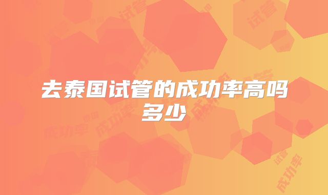 去泰国试管的成功率高吗多少