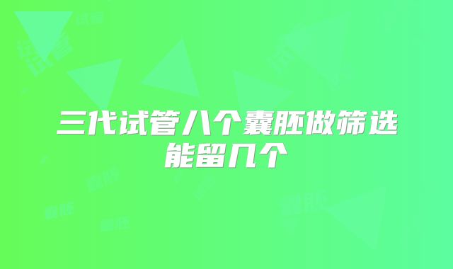 三代试管八个囊胚做筛选能留几个