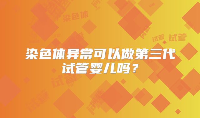 染色体异常可以做第三代试管婴儿吗？