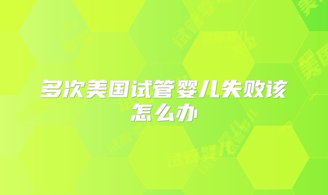 多次美国试管婴儿失败该怎么办