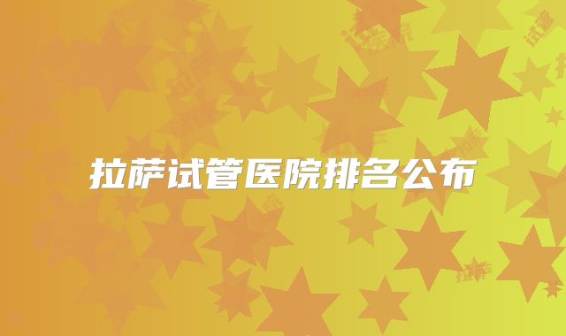 拉萨试管医院排名公布
