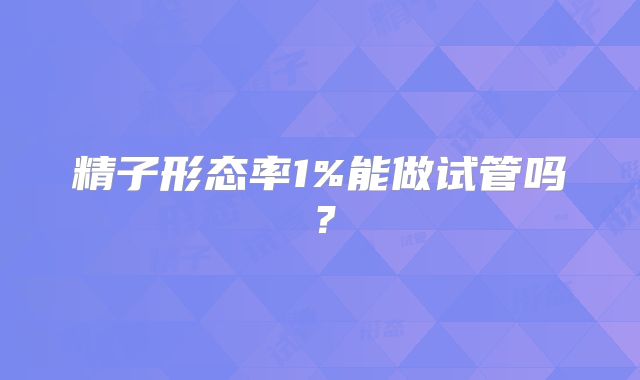 精子形态率1%能做试管吗？