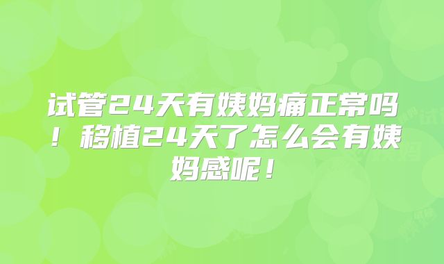 试管24天有姨妈痛正常吗!移植24天了怎么会有姨妈感呢!