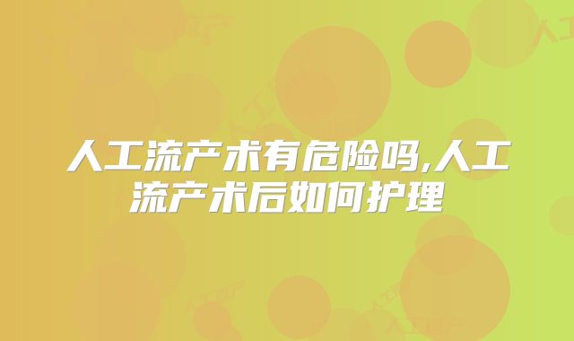 人工流产术有危险吗,人工流产术后如何护理