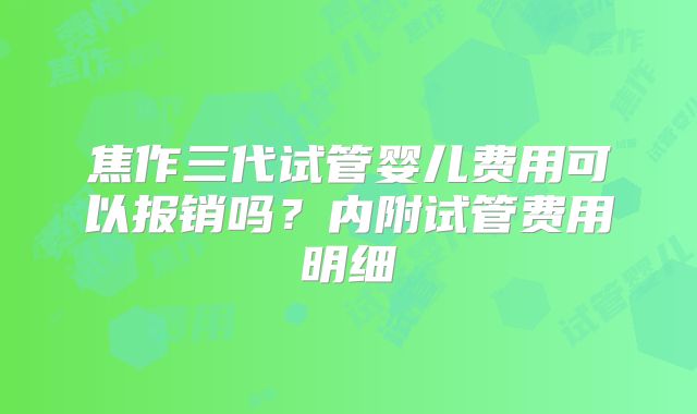焦作三代试管婴儿费用可以报销吗?内附试管费用明细