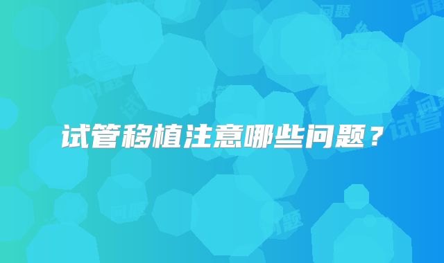 试管移植注意哪些问题？