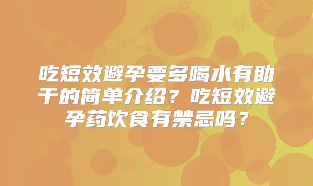 吃短效避孕要多喝水有助于的简单介绍？吃短效避孕药饮食有禁忌吗？