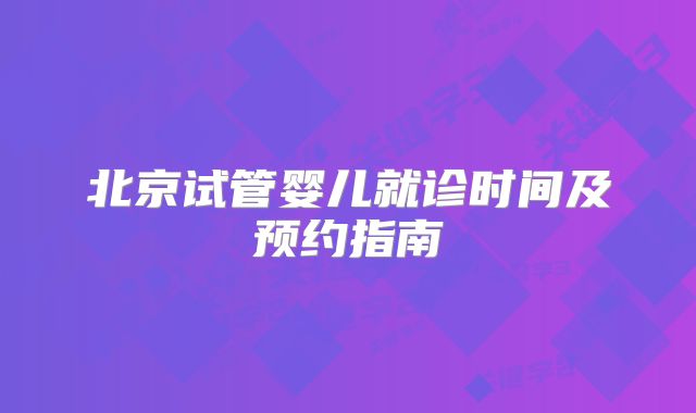 北京试管婴儿就诊时间及预约指南