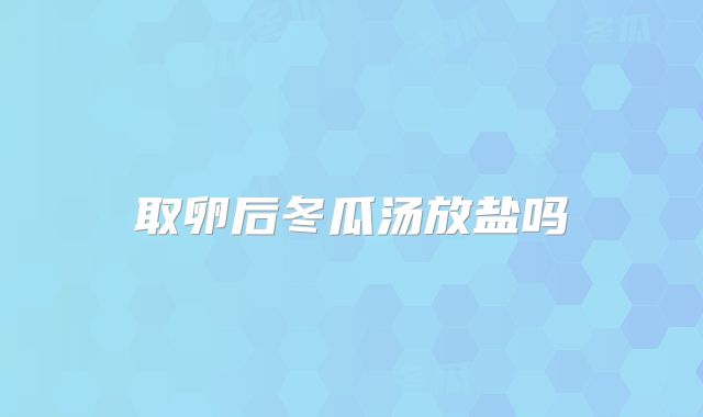 取卵后冬瓜汤放盐吗