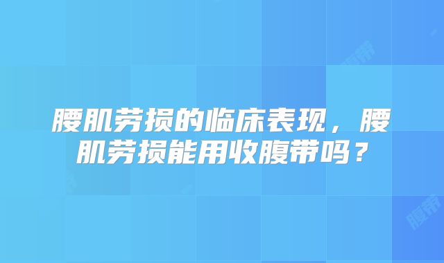 腰肌劳损的临床表现,腰肌劳损能用收腹带吗?
