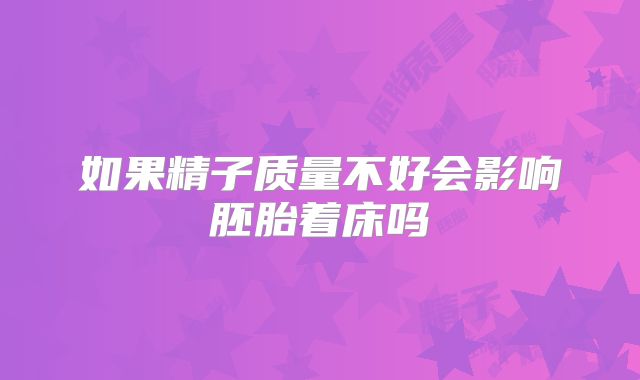 如果精子质量不好会影响胚胎着床吗