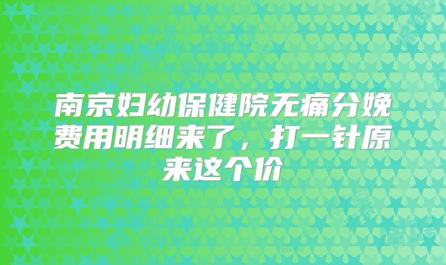 南京妇幼保健院无痛分娩费用明细来了,打一针原来这个价