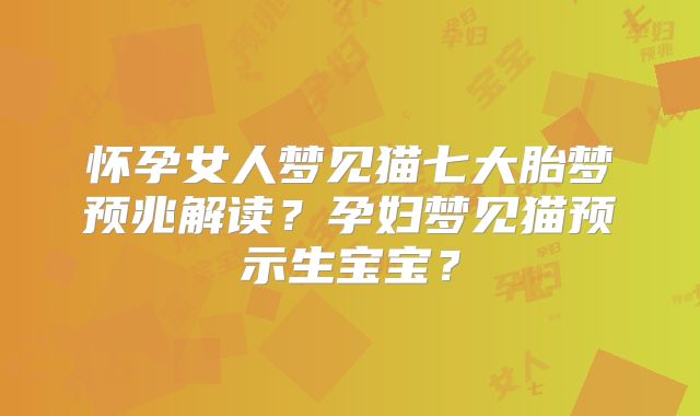 怀孕女人梦见猫七大胎梦预兆解读？孕妇梦见猫预示生宝宝？