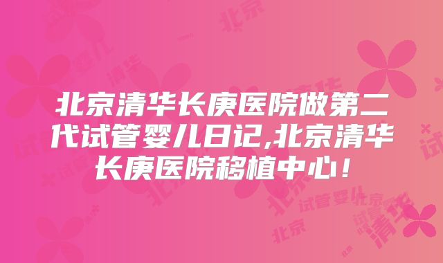 北京清华长庚医院做第二代试管婴儿日记,北京清华长庚医院移植中心！