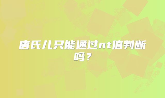 唐氏儿只能通过nt值判断吗？