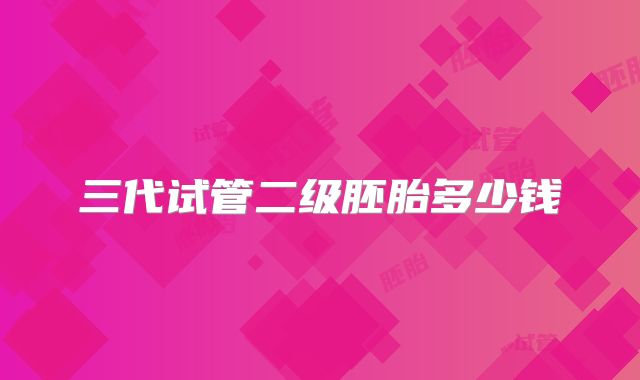 三代试管二级胚胎多少钱